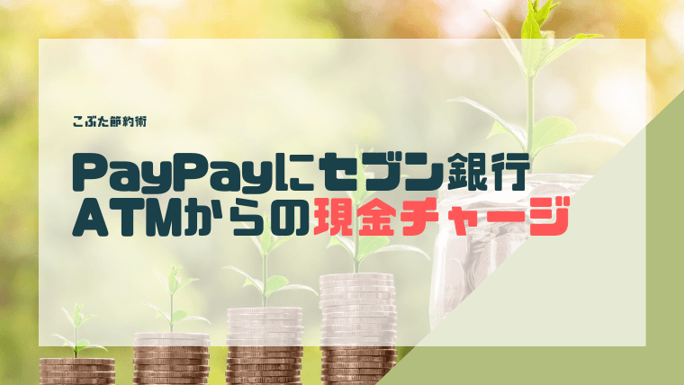 Paypayにセブン銀行atmから現金をチャージする方法を詳しく解説 こぶた節約術